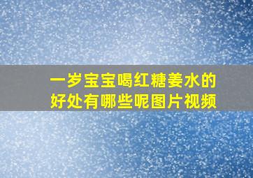 一岁宝宝喝红糖姜水的好处有哪些呢图片视频