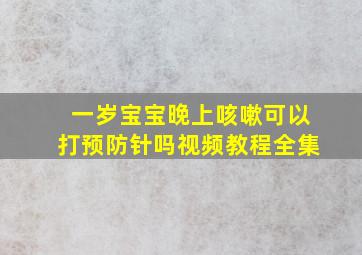 一岁宝宝晚上咳嗽可以打预防针吗视频教程全集