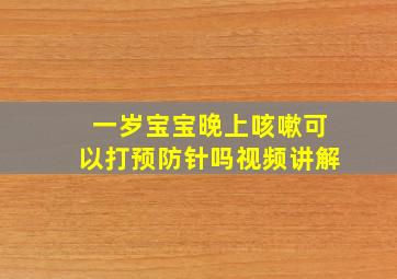 一岁宝宝晚上咳嗽可以打预防针吗视频讲解