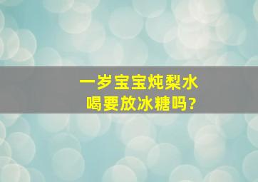 一岁宝宝炖梨水喝要放冰糖吗?