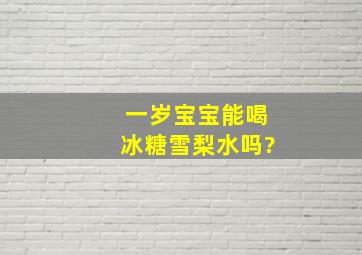 一岁宝宝能喝冰糖雪梨水吗?