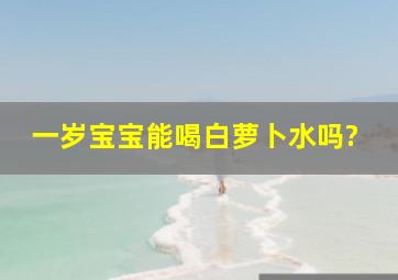 一岁宝宝能喝白萝卜水吗?