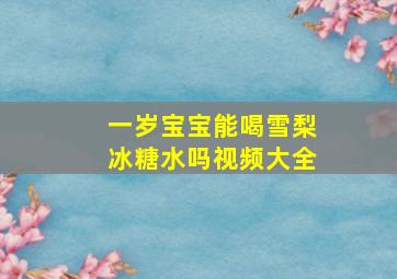 一岁宝宝能喝雪梨冰糖水吗视频大全