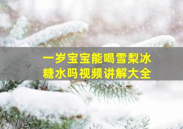 一岁宝宝能喝雪梨冰糖水吗视频讲解大全