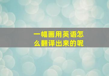 一幅画用英语怎么翻译出来的呢