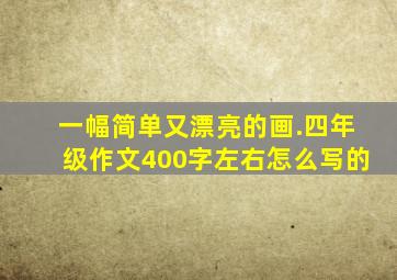 一幅简单又漂亮的画.四年级作文400字左右怎么写的