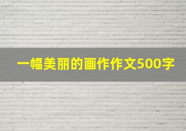 一幅美丽的画作作文500字