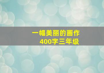 一幅美丽的画作400字三年级