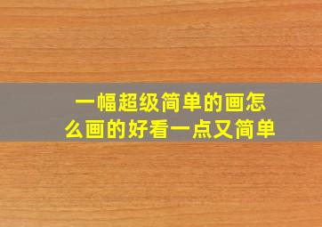 一幅超级简单的画怎么画的好看一点又简单