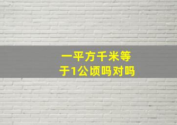 一平方千米等于1公顷吗对吗