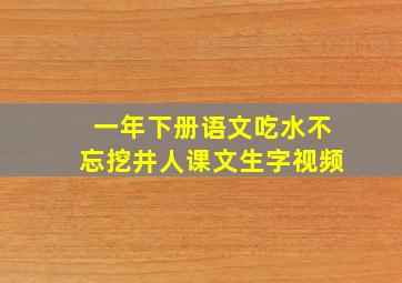 一年下册语文吃水不忘挖井人课文生字视频