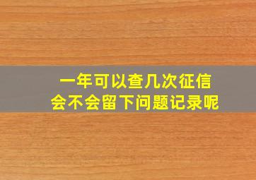 一年可以查几次征信会不会留下问题记录呢