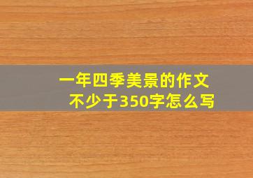 一年四季美景的作文不少于350字怎么写