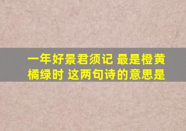 一年好景君须记 最是橙黄橘绿时 这两句诗的意思是