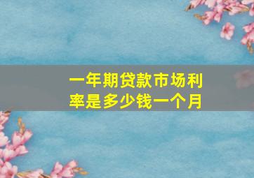 一年期贷款市场利率是多少钱一个月