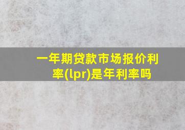 一年期贷款市场报价利率(lpr)是年利率吗