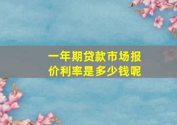 一年期贷款市场报价利率是多少钱呢