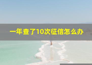 一年查了10次征信怎么办