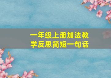 一年级上册加法教学反思简短一句话