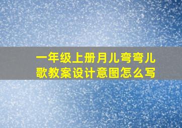 一年级上册月儿弯弯儿歌教案设计意图怎么写