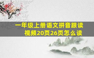 一年级上册语文拼音跟读视频20页26页怎么读