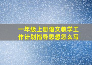 一年级上册语文教学工作计划指导思想怎么写