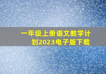 一年级上册语文教学计划2023电子版下载