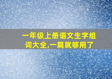 一年级上册语文生字组词大全,一篇就够用了