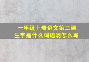 一年级上册语文第二课生字是什么词语呢怎么写