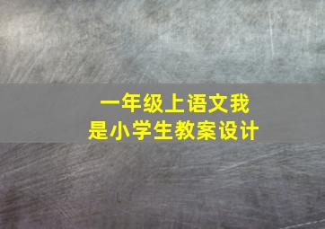 一年级上语文我是小学生教案设计