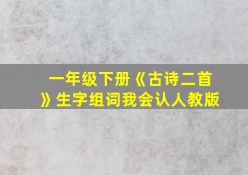 一年级下册《古诗二首》生字组词我会认人教版