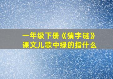 一年级下册《猜字谜》课文儿歌中绿的指什么