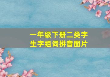 一年级下册二类字生字组词拼音图片