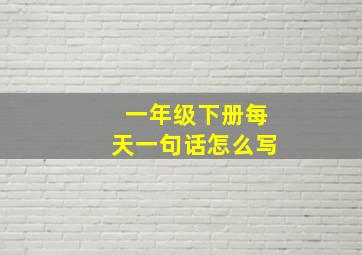 一年级下册每天一句话怎么写