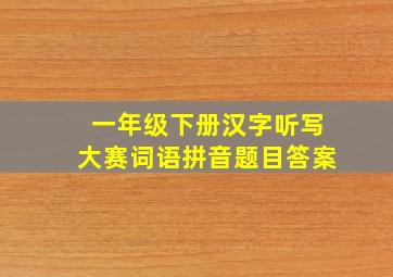 一年级下册汉字听写大赛词语拼音题目答案