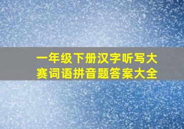 一年级下册汉字听写大赛词语拼音题答案大全