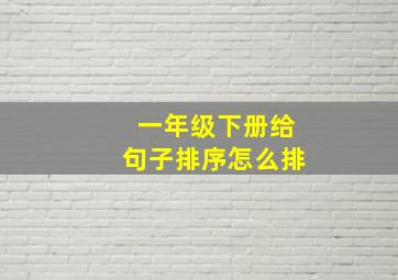 一年级下册给句子排序怎么排