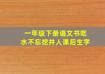 一年级下册语文书吃水不忘挖井人课后生字