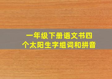 一年级下册语文书四个太阳生字组词和拼音