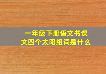 一年级下册语文书课文四个太阳组词是什么