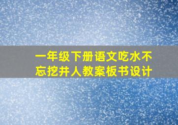 一年级下册语文吃水不忘挖井人教案板书设计