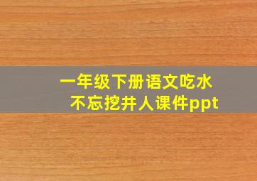 一年级下册语文吃水不忘挖井人课件ppt