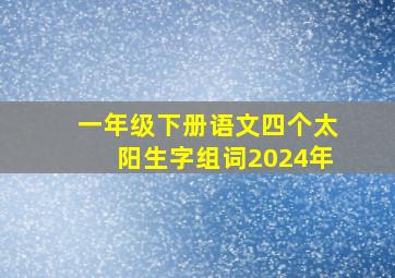 一年级下册语文四个太阳生字组词2024年