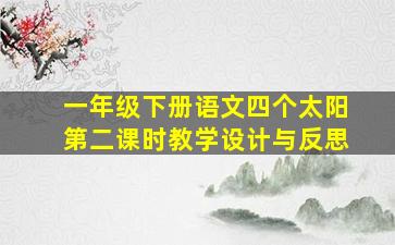 一年级下册语文四个太阳第二课时教学设计与反思