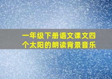 一年级下册语文课文四个太阳的朗读背景音乐