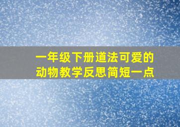 一年级下册道法可爱的动物教学反思简短一点