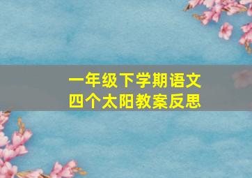 一年级下学期语文四个太阳教案反思