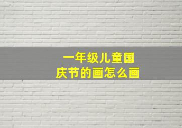 一年级儿童国庆节的画怎么画