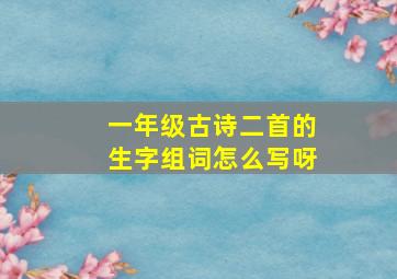 一年级古诗二首的生字组词怎么写呀