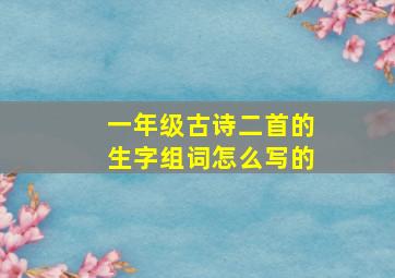 一年级古诗二首的生字组词怎么写的